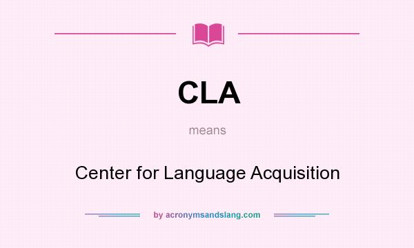 What does CLA mean? It stands for Center for Language Acquisition