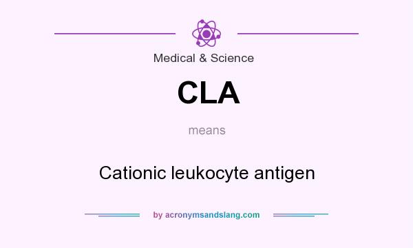 What does CLA mean? It stands for Cationic leukocyte antigen
