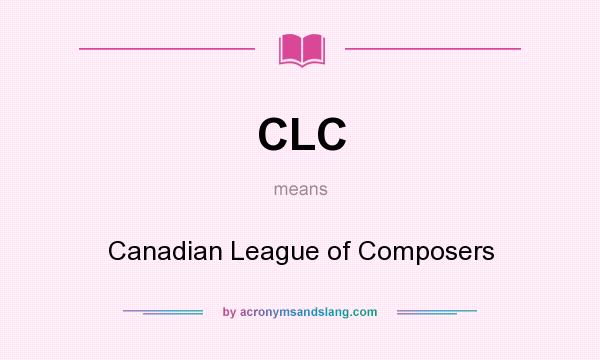 What does CLC mean? It stands for Canadian League of Composers