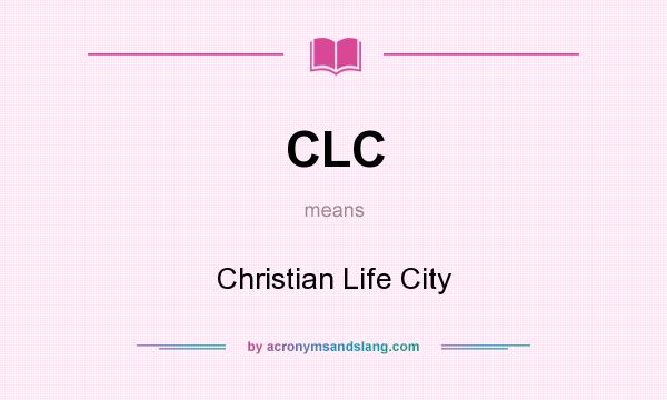 What does CLC mean? It stands for Christian Life City
