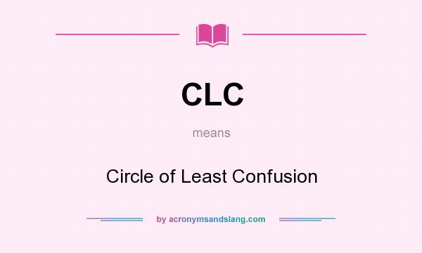 What does CLC mean? It stands for Circle of Least Confusion