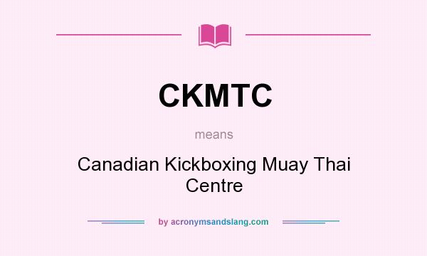 What does CKMTC mean? It stands for Canadian Kickboxing Muay Thai Centre