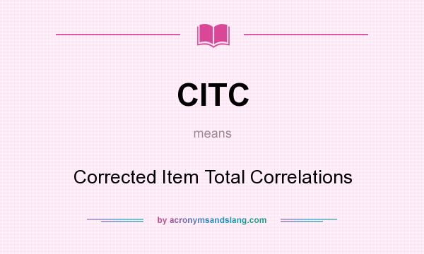 What does CITC mean? It stands for Corrected Item Total Correlations