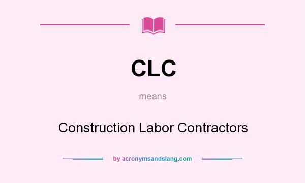 What does CLC mean? It stands for Construction Labor Contractors