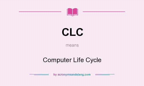 What does CLC mean? It stands for Computer Life Cycle