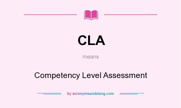 What does CLA mean? It stands for Competency Level Assessment