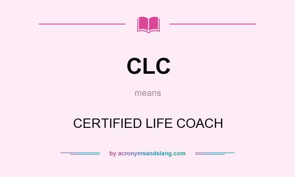 What does CLC mean? It stands for CERTIFIED LIFE COACH