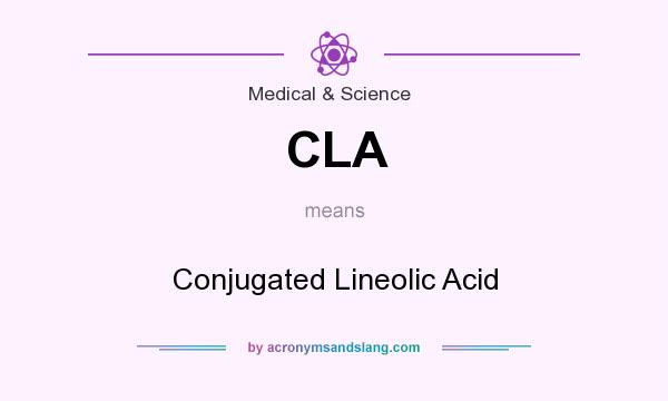 What does CLA mean? It stands for Conjugated Lineolic Acid