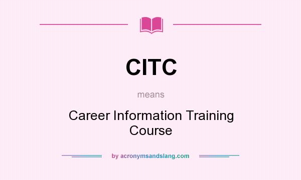 What does CITC mean? It stands for Career Information Training Course
