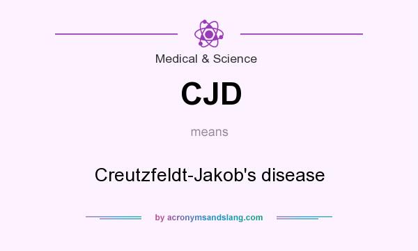 What does CJD mean? It stands for Creutzfeldt-Jakob`s disease