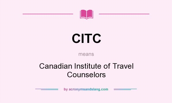 What does CITC mean? It stands for Canadian Institute of Travel Counselors
