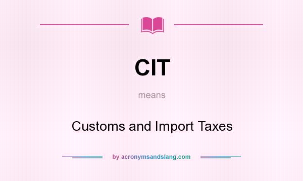 What does CIT mean? It stands for Customs and Import Taxes