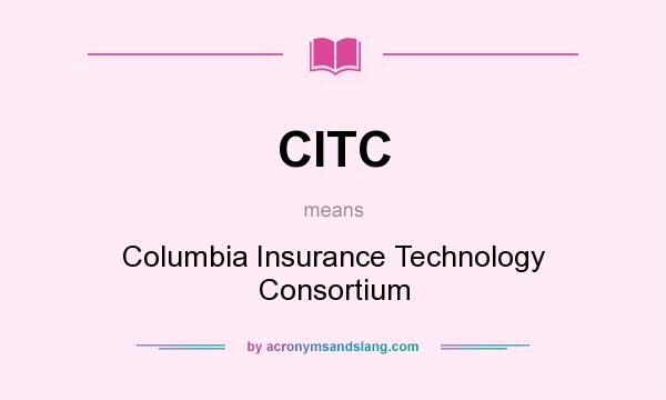 What does CITC mean? It stands for Columbia Insurance Technology Consortium