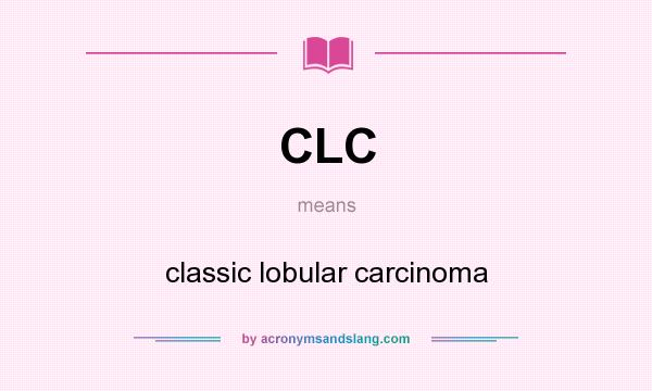 What does CLC mean? It stands for classic lobular carcinoma