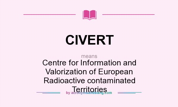 What does CIVERT mean? It stands for Centre for Information and Valorization of European Radioactive contaminated Territories
