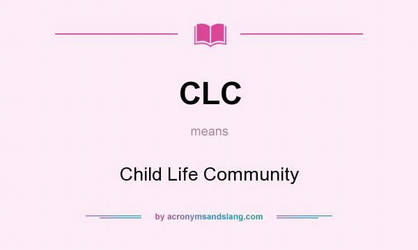 What does CLC mean? It stands for Child Life Community