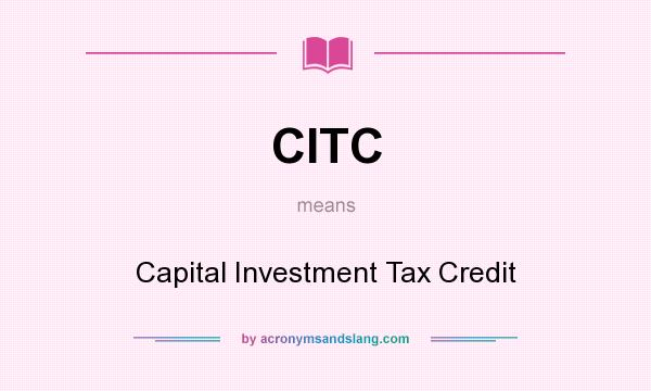 What does CITC mean? It stands for Capital Investment Tax Credit