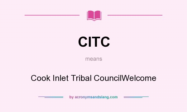 What does CITC mean? It stands for Cook Inlet Tribal CouncilWelcome