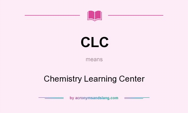 What does CLC mean? It stands for Chemistry Learning Center