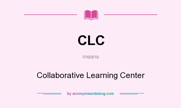 What does CLC mean? It stands for Collaborative Learning Center