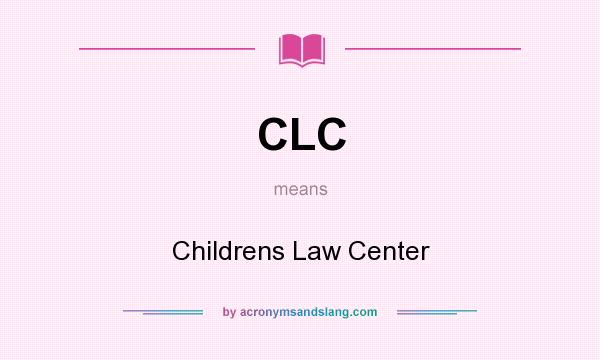 What does CLC mean? It stands for Childrens Law Center