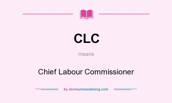 What does CLC mean? It stands for Chief Labour Commissioner