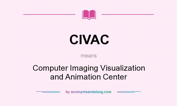 What does CIVAC mean? It stands for Computer Imaging Visualization and Animation Center