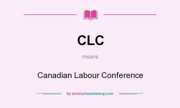 What does CLC mean? It stands for Canadian Labour Conference