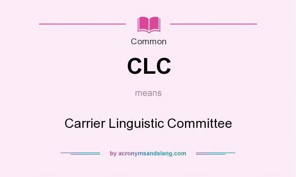 What does CLC mean? It stands for Carrier Linguistic Committee