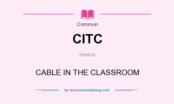 What does CITC mean? It stands for CABLE IN THE CLASSROOM