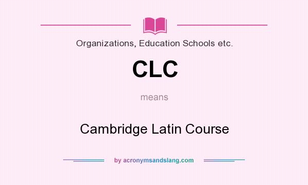 What does CLC mean? It stands for Cambridge Latin Course