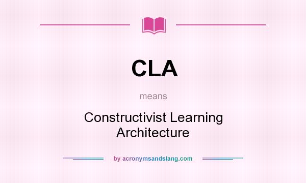 What does CLA mean? It stands for Constructivist Learning Architecture