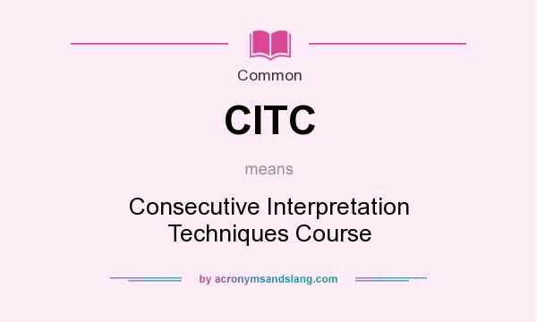 What does CITC mean? It stands for Consecutive Interpretation Techniques Course