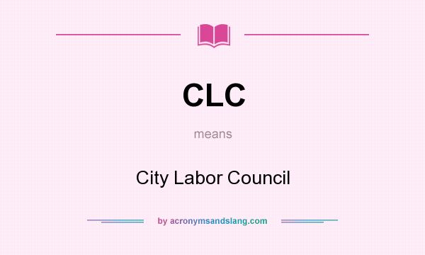 What does CLC mean? It stands for City Labor Council