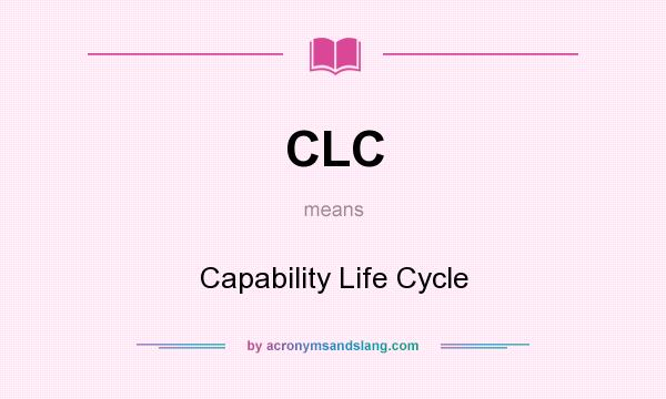 What does CLC mean? It stands for Capability Life Cycle