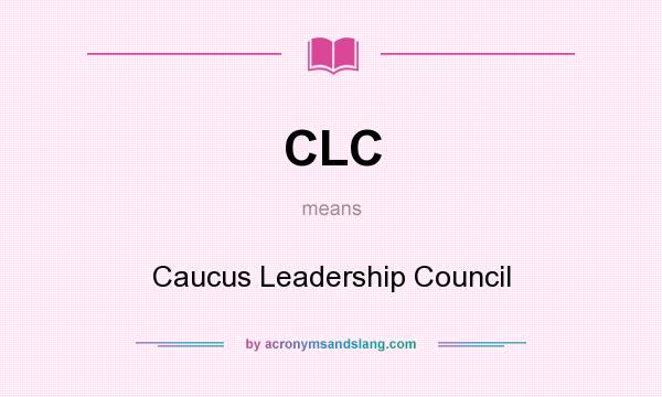 What does CLC mean? It stands for Caucus Leadership Council