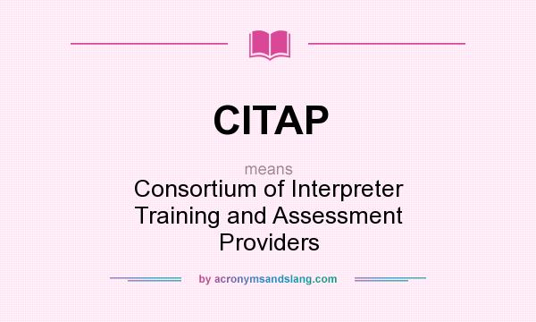 What does CITAP mean? It stands for Consortium of Interpreter Training and Assessment Providers
