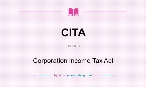 What does CITA mean? It stands for Corporation Income Tax Act