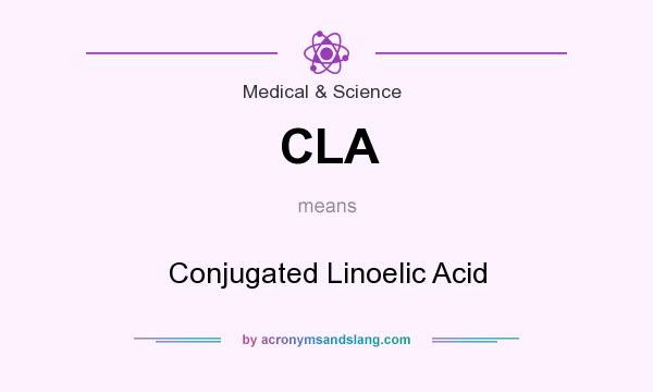 What does CLA mean? It stands for Conjugated Linoelic Acid