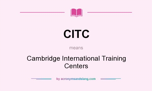What does CITC mean? It stands for Cambridge International Training Centers