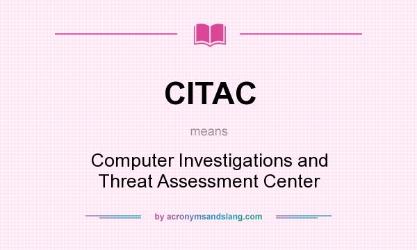What does CITAC mean? It stands for Computer Investigations and Threat Assessment Center