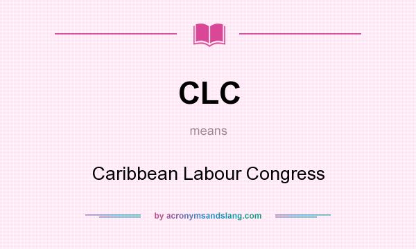 What does CLC mean? It stands for Caribbean Labour Congress