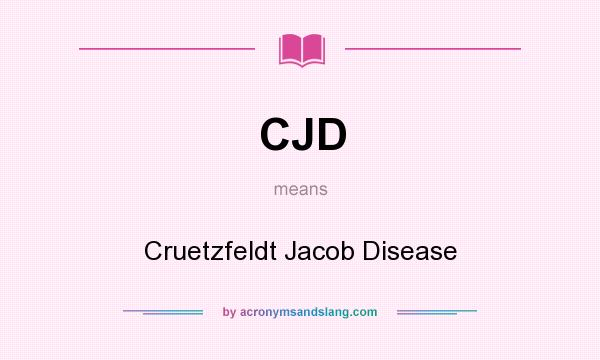 What does CJD mean? It stands for Cruetzfeldt Jacob Disease