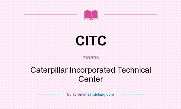 What does CITC mean? It stands for Caterpillar Incorporated Technical Center