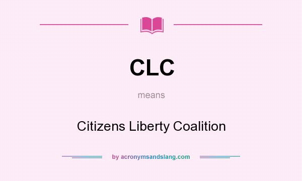 What does CLC mean? It stands for Citizens Liberty Coalition