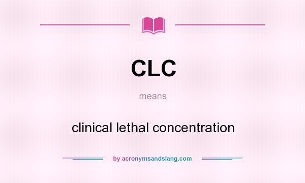 What does CLC mean? It stands for clinical lethal concentration