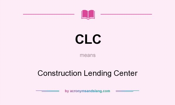 What does CLC mean? It stands for Construction Lending Center