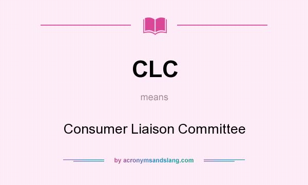 What does CLC mean? It stands for Consumer Liaison Committee