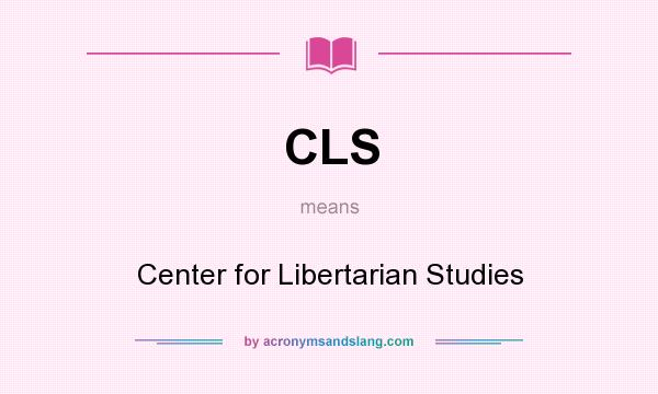 What does CLS mean? It stands for Center for Libertarian Studies