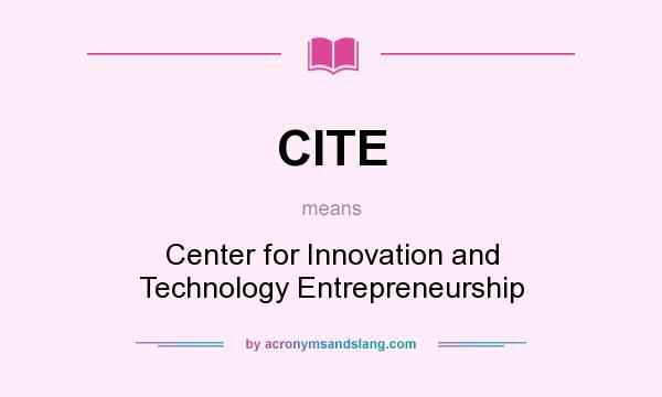 What does CITE mean? It stands for Center for Innovation and Technology Entrepreneurship